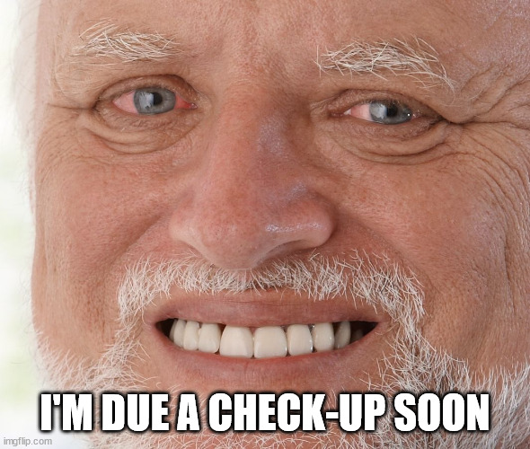 Hide the Pain Harold | I'M DUE A CHECK-UP SOON | image tagged in hide the pain harold | made w/ Imgflip meme maker