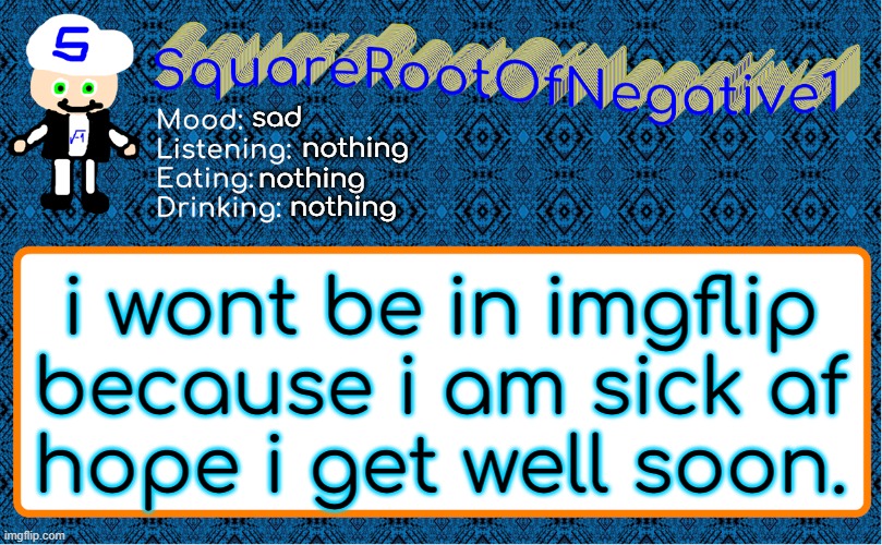 im sick so ill see you in maybe a few days | sad; nothing; nothing; nothing; i wont be in imgflip because i am sick af
hope i get well soon. | image tagged in squarerootofnegative1 anouncement template | made w/ Imgflip meme maker