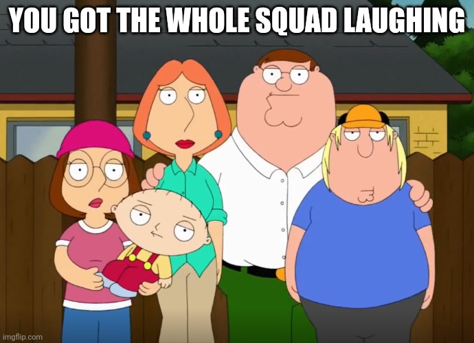 damn bro | YOU GOT THE WHOLE SQUAD LAUGHING | image tagged in damn bro | made w/ Imgflip meme maker