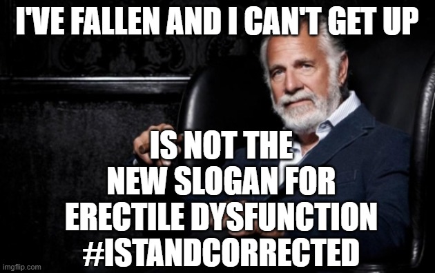 the most interesting man | I'VE FALLEN AND I CAN'T GET UP; IS NOT THE NEW SLOGAN FOR ERECTILE DYSFUNCTION
#ISTANDCORRECTED | image tagged in the most interesting man | made w/ Imgflip meme maker