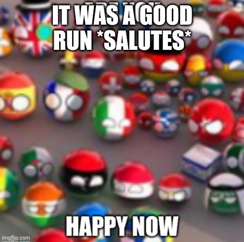 Countryballs | IT WAS A GOOD RUN *SALUTES* | image tagged in countryballs | made w/ Imgflip meme maker