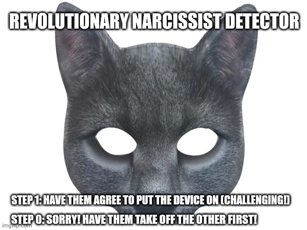 Narcissist detector | REVOLUTIONARY NARCISSIST DETECTOR; STEP 1: HAVE THEM AGREE TO PUT THE DEVICE ON (CHALLENGING!); STEP 0: SORRY! HAVE THEM TAKE OFF THE OTHER FIRST! | image tagged in narcissist,cats | made w/ Imgflip meme maker