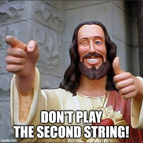 Buddy Christ Meme | DON'T PLAY THE SECOND STRING! | image tagged in memes,buddy christ | made w/ Imgflip meme maker