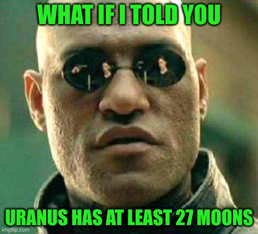 What if i told you | WHAT IF I TOLD YOU; URANUS HAS AT LEAST 27 MOONS | image tagged in what if i told you | made w/ Imgflip meme maker