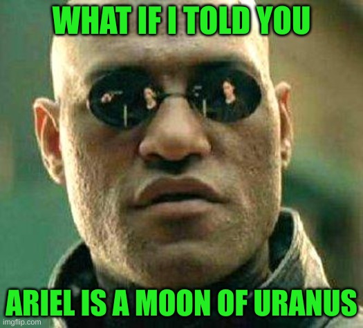 What if i told you | WHAT IF I TOLD YOU; ARIEL IS A MOON OF URANUS | image tagged in what if i told you | made w/ Imgflip meme maker