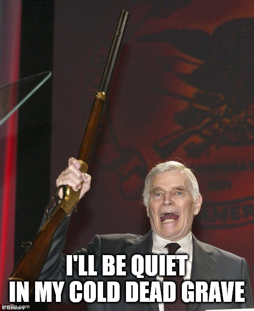 Charlton Heston | I'LL BE QUIET IN MY COLD DEAD GRAVE | image tagged in charlton heston | made w/ Imgflip meme maker