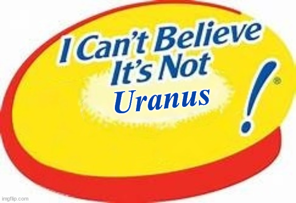 I can't believe it's not ! | Uranus | image tagged in i can't believe it's not | made w/ Imgflip meme maker