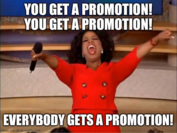 Oprah You Get A | YOU GET A PROMOTION! YOU GET A PROMOTION! EVERYBODY GETS A PROMOTION! | image tagged in memes,oprah you get a | made w/ Imgflip meme maker