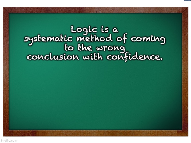 Logic | Logic is a systematic method of coming to the wrong conclusion with confidence. | image tagged in green blank blackboard | made w/ Imgflip meme maker