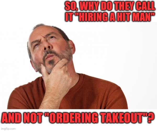 Takeout | SO, WHY DO THEY CALL IT "HIRING A HIT MAN"; AND NOT "ORDERING TAKEOUT"? | image tagged in hmmm | made w/ Imgflip meme maker