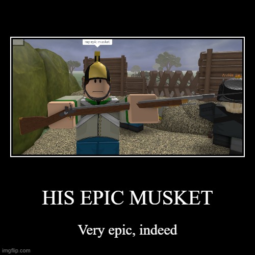 musket | HIS EPIC MUSKET | Very epic, indeed | image tagged in funny,demotivationals,memes,roblox | made w/ Imgflip demotivational maker