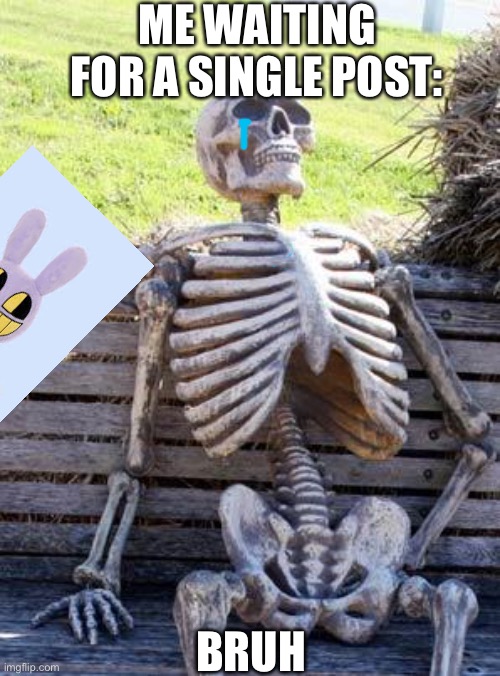 agh | ME WAITING FOR A SINGLE POST:; BRUH | image tagged in memes,waiting skeleton | made w/ Imgflip meme maker