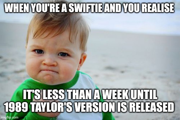 Success Kid Original | WHEN YOU'RE A SWIFTIE AND YOU REALISE; IT'S LESS THAN A WEEK UNTIL 1989 TAYLOR'S VERSION IS RELEASED | image tagged in memes,success kid original,swifties | made w/ Imgflip meme maker