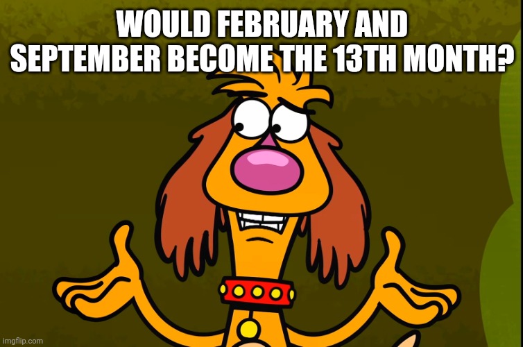 Questionable Hal (Nature Cat) | WOULD FEBRUARY AND SEPTEMBER BECOME THE 13TH MONTH? | image tagged in questionable hal nature cat | made w/ Imgflip meme maker