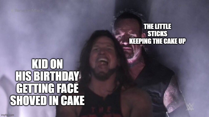 ;D | THE LITTLE STICKS KEEPING THE CAKE UP; KID ON HIS BIRTHDAY GETTING FACE SHOVED IN CAKE | image tagged in aj styles undertaker | made w/ Imgflip meme maker