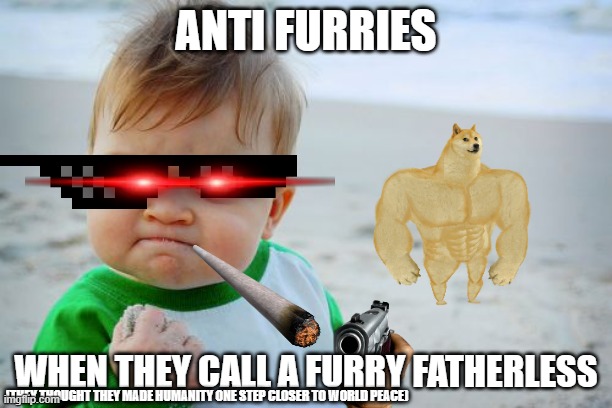 Success Kid Original | ANTI FURRIES; WHEN THEY CALL A FURRY FATHERLESS; (THEY THOUGHT THEY MADE HUMANITY ONE STEP CLOSER TO WORLD PEACE) | image tagged in memes,success kid original | made w/ Imgflip meme maker