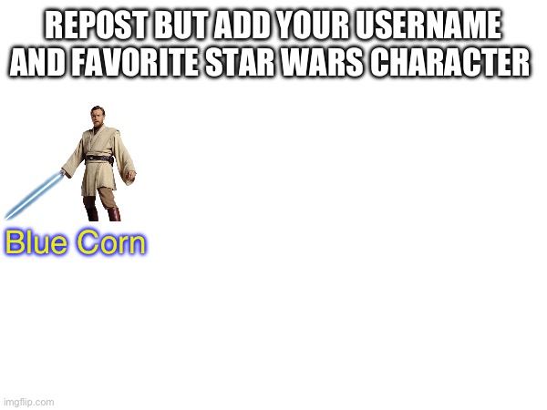 REPOST BUT ADD YOUR USERNAME AND FAVORITE STAR WARS CHARACTER; Blue Corn | made w/ Imgflip meme maker