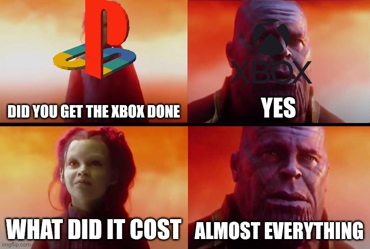 ... | DID YOU GET THE XBOX DONE; YES; WHAT DID IT COST; ALMOST EVERYTHING | image tagged in thanos what did it cost | made w/ Imgflip meme maker