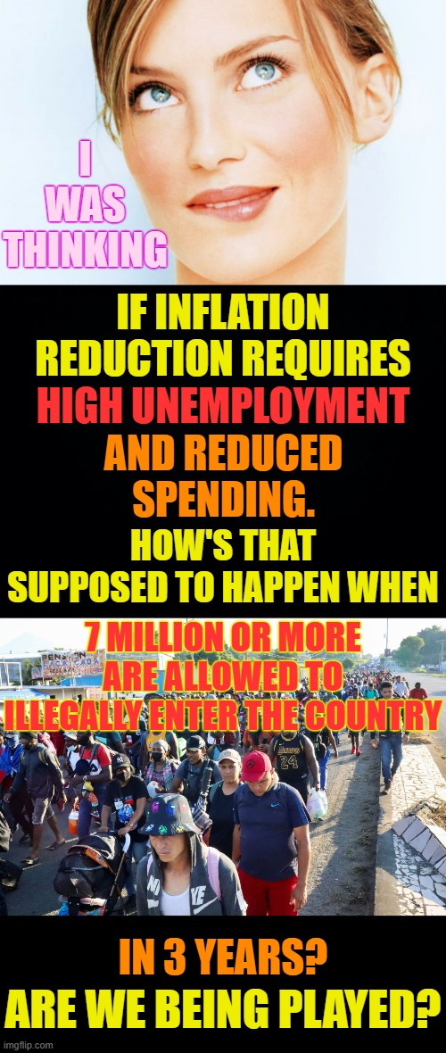 Another Big Con? | I WAS THINKING; IF INFLATION REDUCTION REQUIRES; HIGH UNEMPLOYMENT; AND REDUCED SPENDING. HOW'S THAT SUPPOSED TO HAPPEN WHEN; 7 MILLION OR MORE ARE ALLOWED TO ILLEGALLY ENTER THE COUNTRY; IN 3 YEARS? ARE WE BEING PLAYED? | image tagged in memes,inflation,unemployment,spending,illegal immigration,con man | made w/ Imgflip meme maker