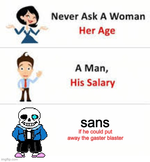 Never ask a woman her age | sans; if he could put away the gaster blaster | image tagged in never ask a woman her age | made w/ Imgflip meme maker