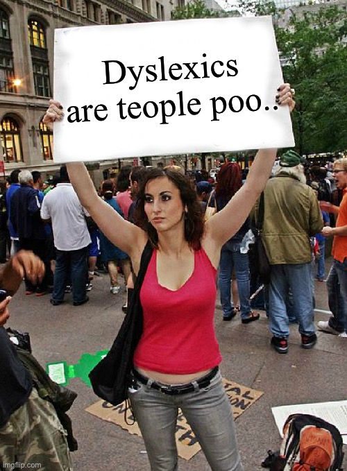 Dyslexia | Dyslexics are teople poo.. | image tagged in proteste | made w/ Imgflip meme maker