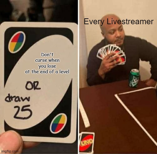 I don't think they know what "being calm" is. | Every Livestreamer; Don't curse when you lose at the end of a level | image tagged in memes,uno draw 25 cards | made w/ Imgflip meme maker