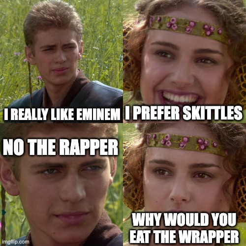 Anakin Padme 4 Panel | I REALLY LIKE EMINEM; I PREFER SKITTLES; NO THE RAPPER; WHY WOULD YOU EAT THE WRAPPER | image tagged in anakin padme 4 panel | made w/ Imgflip meme maker