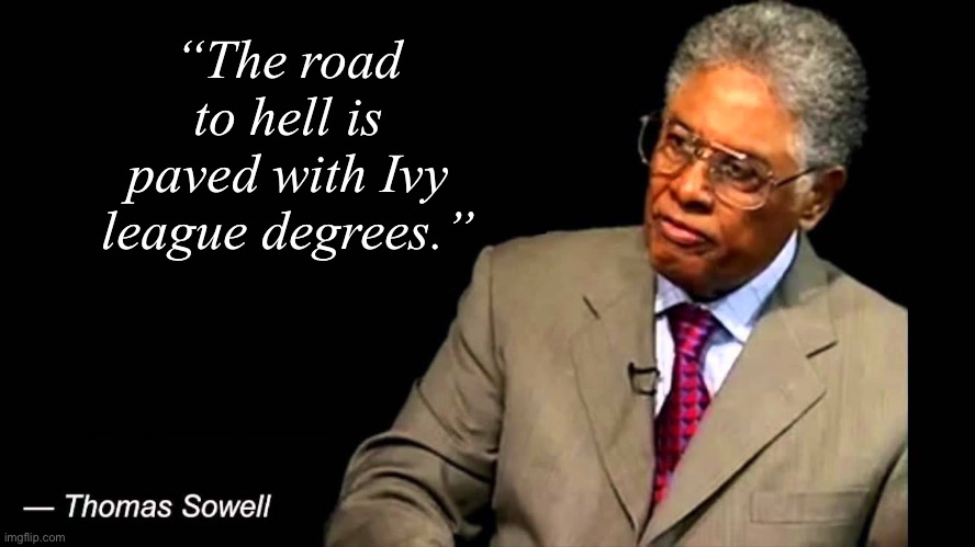He sure called it | “The road to hell is paved with Ivy league degrees.” | image tagged in thomas sowell | made w/ Imgflip meme maker