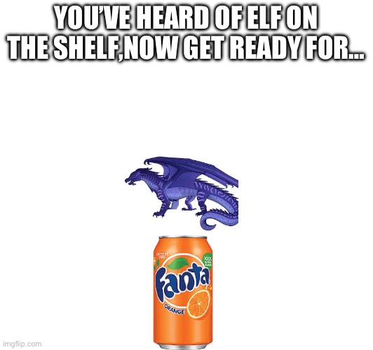 Manta on fanta | YOU’VE HEARD OF ELF ON THE SHELF,NOW GET READY FOR… | image tagged in fanta,wof,youve heard of elf on the shelf | made w/ Imgflip meme maker