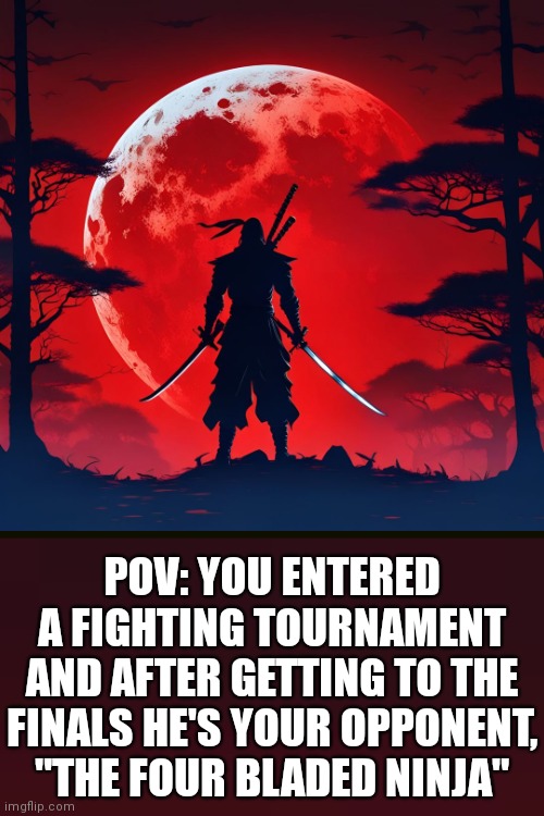 OP ocs allowed but just nerf them (instead of them being faster than light just make their reaction time heightened) | POV: YOU ENTERED A FIGHTING TOURNAMENT AND AFTER GETTING TO THE FINALS HE'S YOUR OPPONENT, "THE FOUR BLADED NINJA" | image tagged in no joke ocs,battle rp | made w/ Imgflip meme maker