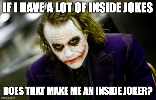 Inside dad joke/shower thought | IF I HAVE A LOT OF INSIDE JOKES; DOES THAT MAKE ME AN INSIDE JOKER? | image tagged in why so serious joker | made w/ Imgflip meme maker
