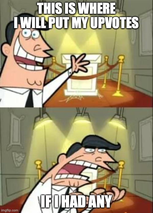 Help him get his upvote trophy (Not upvote begging) | THIS IS WHERE I WILL PUT MY UPVOTES; IF I HAD ANY | image tagged in memes,this is where i'd put my trophy if i had one | made w/ Imgflip meme maker