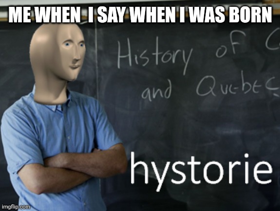 meme man hystorie | ME WHEN  I SAY WHEN I WAS BORN | image tagged in meme man hystorie | made w/ Imgflip meme maker