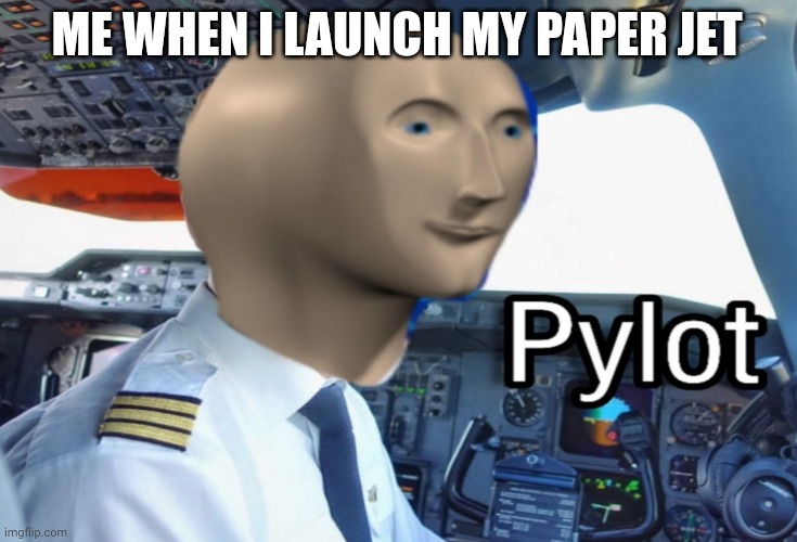 pylot | ME WHEN I LAUNCH MY PAPER JET | image tagged in pylot | made w/ Imgflip meme maker