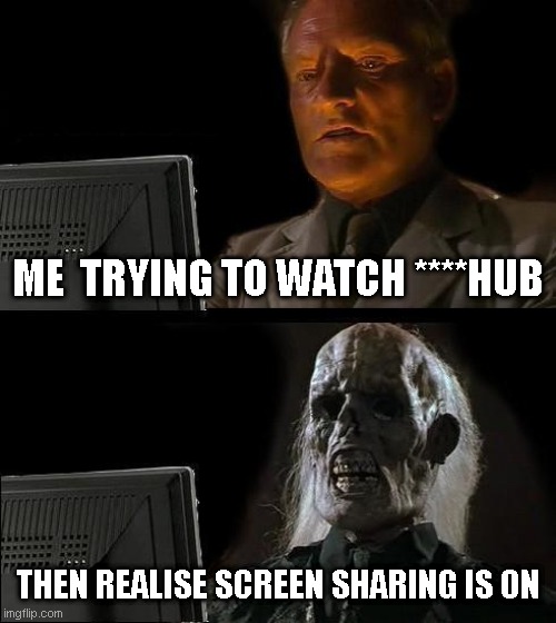 meme | ME  TRYING TO WATCH ****HUB; THEN REALISE SCREEN SHARING IS ON | image tagged in memes,i'll just wait here | made w/ Imgflip meme maker