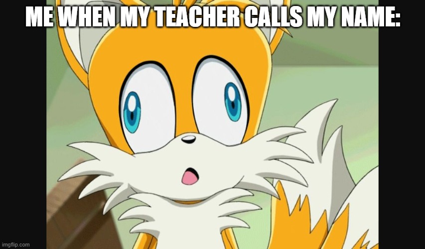 sonic- Derp Tails | ME WHEN MY TEACHER CALLS MY NAME: | image tagged in sonic- derp tails,tails the fox,lol so funny,derp,what | made w/ Imgflip meme maker