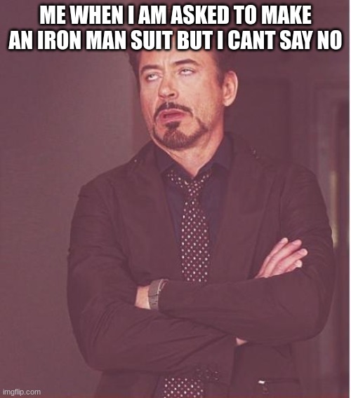 Face You Make Robert Downey Jr | ME WHEN I AM ASKED TO MAKE AN IRON MAN SUIT BUT I CANT SAY NO | image tagged in memes,face you make robert downey jr | made w/ Imgflip meme maker