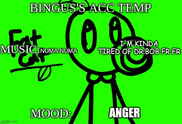 Dr.bob aint a real Dr (nugget note: no crap he isn’t a real one he’s 16) | NUMA NUMA; I'M KINDA TIRED OF DR.BOB FR FR; ANGER | image tagged in bingus's acc temp v 2 | made w/ Imgflip meme maker