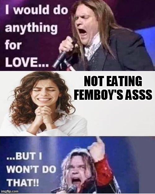 I would do anything for love | NOT EATING FEMBOY'S ASSS | image tagged in i would do anything for love | made w/ Imgflip meme maker