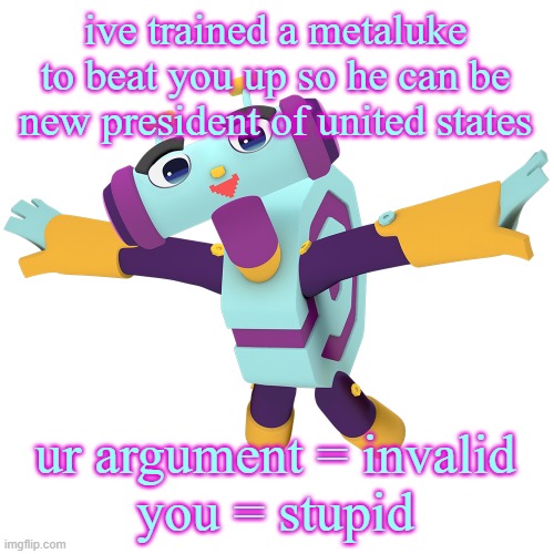 Metaluke | ive trained a metaluke to beat you up so he can be new president of united states ur argument = invalid

you = stupid | image tagged in metaluke | made w/ Imgflip meme maker
