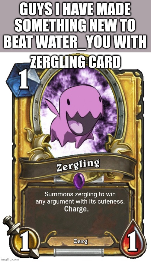 And it only costs one mana PLUS it has charge which means fast | GUYS I HAVE MADE SOMETHING NEW TO BEAT WATER_YOU WITH | image tagged in zergling,pokemon | made w/ Imgflip meme maker