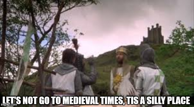 'Tis A Silly Place | LET'S NOT GO TO MEDIEVAL TIMES, TIS A SILLY PLACE | image tagged in 'tis a silly place | made w/ Imgflip meme maker