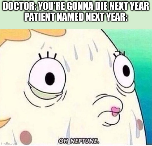 Run, Next Year! | DOCTOR: YOU'RE GONNA DIE NEXT YEAR
PATIENT NAMED NEXT YEAR: | image tagged in oh neptune,kid named | made w/ Imgflip meme maker