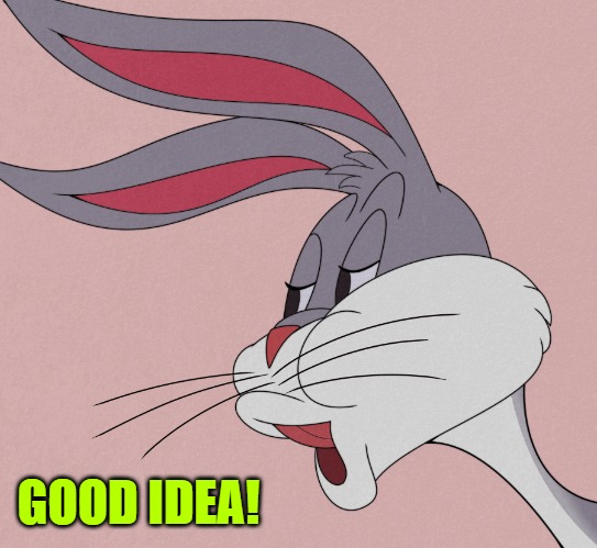 bugs bunny | GOOD IDEA! | image tagged in bugs bunny | made w/ Imgflip meme maker
