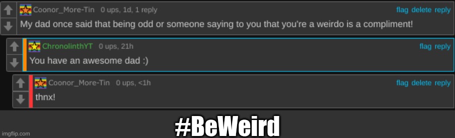 Be Weird, because being weird is the new cool! (at least in my opinion...) | #BeWeird | image tagged in weird stuff,memes,fresh memes,inspirational memes | made w/ Imgflip meme maker