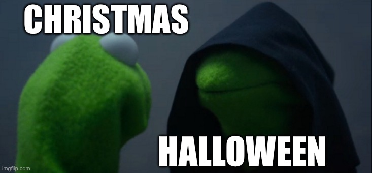 Random post since I haven’t posted in a while :P | CHRISTMAS; HALLOWEEN | image tagged in memes,evil kermit | made w/ Imgflip meme maker