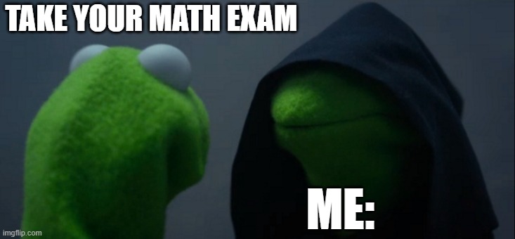 I HATE EXAMS | TAKE YOUR MATH EXAM; ME: | image tagged in memes,evil kermit | made w/ Imgflip meme maker