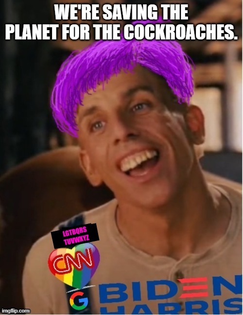 Libtard jack 23 | WE'RE SAVING THE PLANET FOR THE COCKROACHES. | image tagged in libtard jack 23 | made w/ Imgflip meme maker