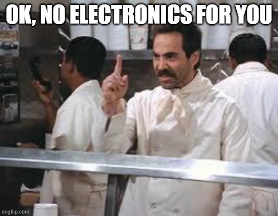 No soup | OK, NO ELECTRONICS FOR YOU | image tagged in no soup | made w/ Imgflip meme maker