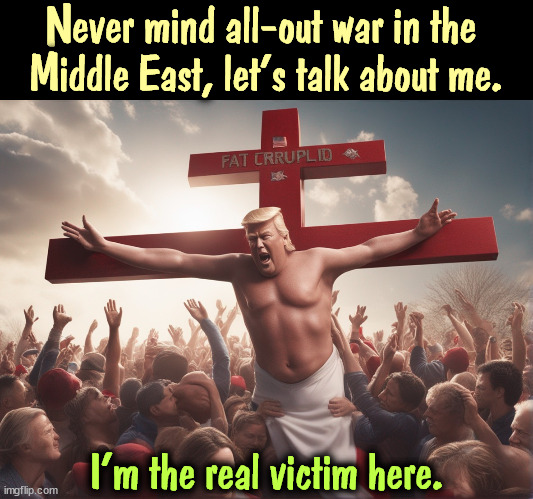 Never mind all-out war in the 
Middle East, let's talk about me. I'm the real victim here. | image tagged in trump,jesus crucifixion,envy,selfishness,middle east,war | made w/ Imgflip meme maker